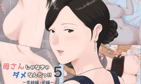 母さんじゃなきゃダメなんだっ！！5 ～完結編・前編～