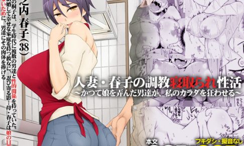 人妻・春子の調教寝取られ性活～かつて娘を弄んだ男達が、私のカラダを狂わせる～